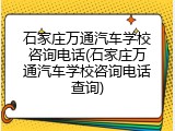 石家庄万通汽车学校咨询电话(石家庄万通汽车学校咨询电话查询)
