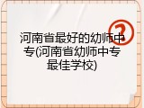河南省最好的幼师中专(河南省幼师中专最佳学校)