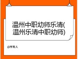 温州中职幼师乐清(温州乐清中职幼师)