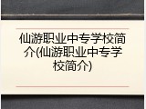 仙游职业中专学校简介(仙游职业中专学校简介)