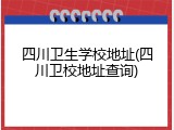 四川卫生学校地址(四川卫校地址查询)