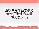 卫校中专毕业怎么考大专(卫校中专毕业考大专途径)
