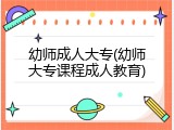 幼师成人大专(幼师大专课程成人教育)