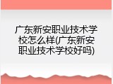 广东新安职业技术学校怎么样(广东新安职业技术学校好吗)