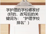 学护理的学校哪家好(好的，改写后的关键词为：“护理学校排名”)