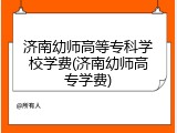 济南幼师高等专科学校学费(济南幼师高专学费)