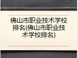 佛山市职业技术学校排名(佛山市职业技术学校排名)