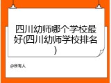 四川幼师哪个学校最好(四川幼师学校排名)
