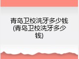 青岛卫校洗牙多少钱(青岛卫校洗牙多少钱)