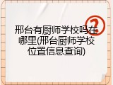 邢台有厨师学校吗在哪里(邢台厨师学校位置信息查询)