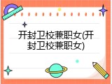 开封卫校兼职女(开封卫校兼职女)