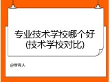 专业技术学校哪个好(技术学校对比)
