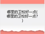 哪里的卫校好一点(哪里的卫校好一点？)