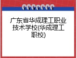广东省华成理工职业技术学校(华成理工职校)