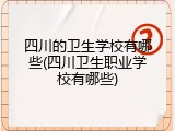 四川的卫生学校有哪些(四川卫生职业学校有哪些)