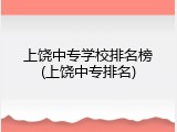 上饶中专学校排名榜(上饶中专排名)