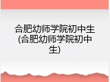 合肥幼师学院初中生(合肥幼师学院初中生)