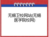 无锡卫校网站(无锡医学院校网)