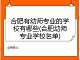 合肥有幼师专业的学校有哪些(合肥幼师专业学校名单)