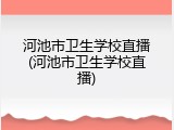 河池市卫生学校直播(河池市卫生学校直播)