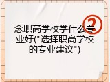 念职高学校学什么专业好("选择职高学校的专业建议")