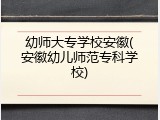 幼师大专学校安徽(安徽幼儿师范专科学校)