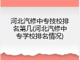 河北汽修中专技校排名第几(河北汽修中专学校排名情况)