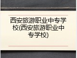 西安旅游职业中专学校(西安旅游职业中专学校)