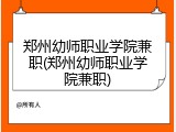 郑州幼师职业学院兼职(郑州幼师职业学院兼职)