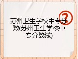 苏州卫生学校中专分数(苏州卫生学校中专分数线)