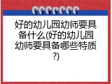 好的幼儿园幼师要具备什么(好的幼儿园幼师要具备哪些特质?)