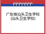 广东省汕头卫生学校(汕头卫生学校)