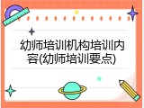 幼师培训机构培训内容(幼师培训要点)