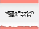湖南重点中专学校(湖南重点中专学校)