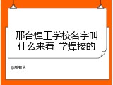 邢台焊工学校名字叫什么来着-学焊接的