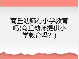 商丘幼师有小学教育吗(商丘幼师提供小学教育吗？)