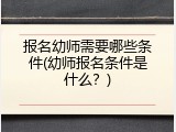 报名幼师需要哪些条件(幼师报名条件是什么？)