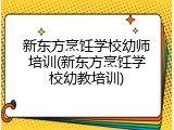 新东方烹饪学校幼师培训(新东方烹饪学校幼教培训)
