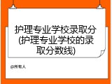 护理专业学校录取分(护理专业学校的录取分数线)
