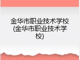 金华市职业技术学校(金华市职业技术学校)