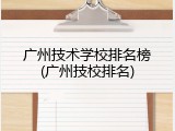 广州技术学校排名榜(广州技校排名)