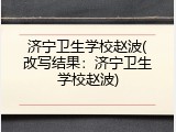 济宁卫生学校赵波(改写结果：济宁卫生学校赵波)