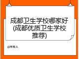 成都卫生学校哪家好(成都优质卫生学校推荐)