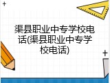 渠县职业中专学校电话(渠县职业中专学校电话)