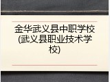 金华武义县中职学校(武义县职业技术学校)