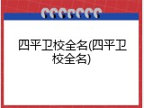 四平卫校全名(四平卫校全名)