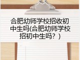 合肥幼师学校招收初中生吗(合肥幼师学校招初中生吗？)