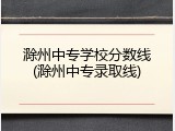 滁州中专学校分数线(滁州中专录取线)