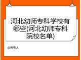 河北幼师专科学校有哪些(河北幼师专科院校名单)