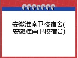 安徽淮南卫校宿舍(安徽淮南卫校宿舍)